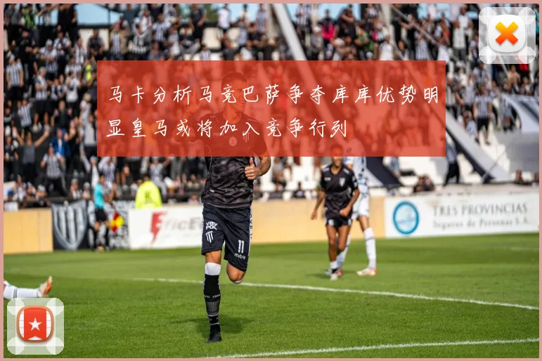 马卡分析马竞巴萨争夺库库优势明显皇马或将加入竞争行列