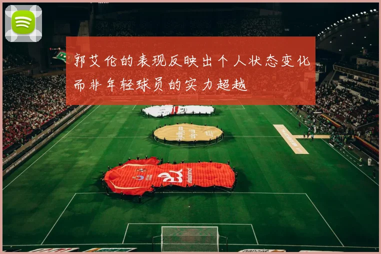 郭艾伦的表现反映出个人状态变化而非年轻球员的实力超越