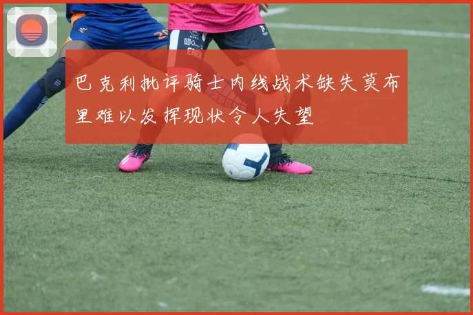 巴克利批评骑士内线战术缺失莫布里难以发挥现状令人失望