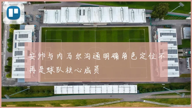 安帅与内马尔沟通明确角色定位不再是球队核心成员