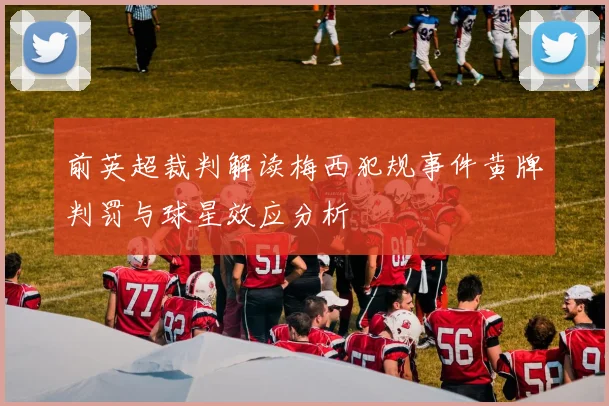 前英超裁判解读梅西犯规事件黄牌判罚与球星效应分析