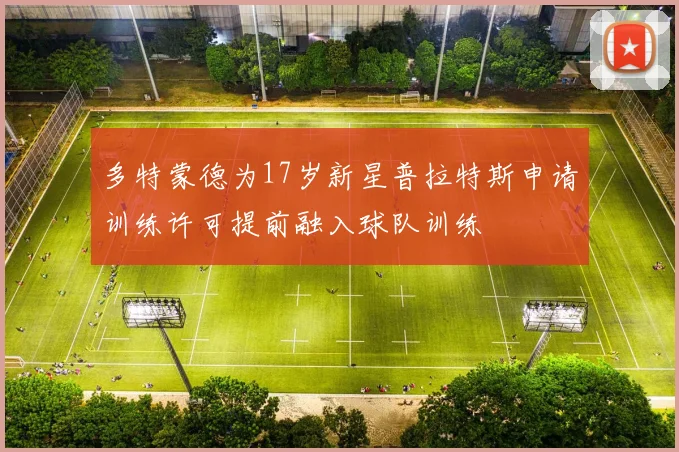 多特蒙德为17岁新星普拉特斯申请训练许可提前融入球队训练