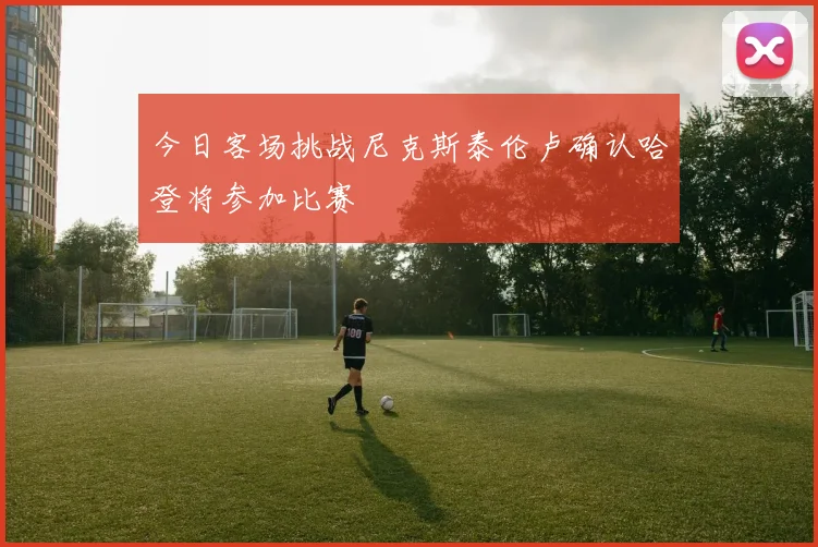 今日客场挑战尼克斯泰伦卢确认哈登将参加比赛