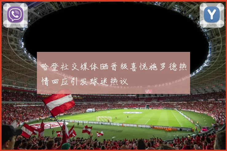 哈登社交媒体晒晋级喜悦施罗德热情回应引发球迷热议